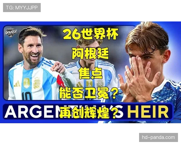 2026世界杯阿根廷队能否打破卫冕冠军魔咒再创辉煌
